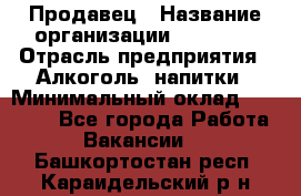 Продавец › Название организации ­ Prisma › Отрасль предприятия ­ Алкоголь, напитки › Минимальный оклад ­ 20 000 - Все города Работа » Вакансии   . Башкортостан респ.,Караидельский р-н